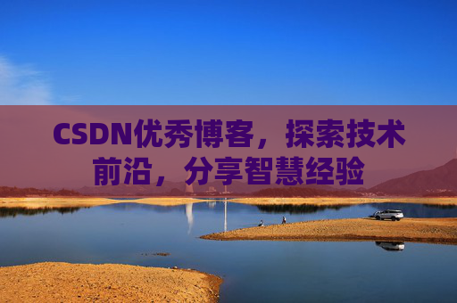 CSDN优秀博客,探索技术前沿,分享智慧经验